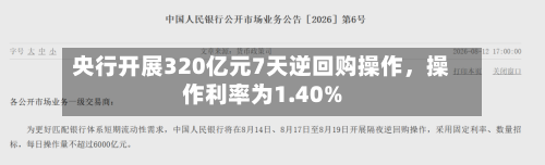 央行开展320亿元7天逆回购操作,操作利率为1.40%