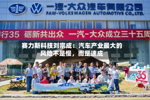 赛力斯科技刘宗成：汽车产业最大的风险不是慢	，而是速成-第2张图片
