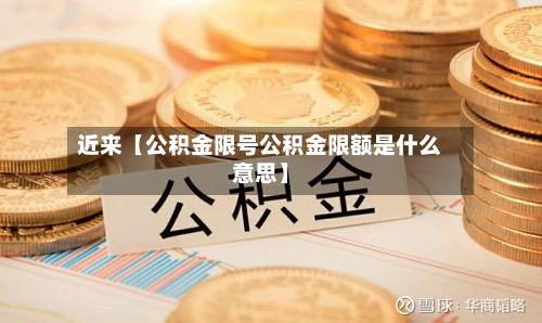 近来【公积金限号公积金限额是什么意思】-第3张图片
