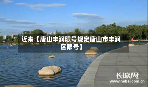 近来【唐山丰润限号规定唐山市丰润区限号】