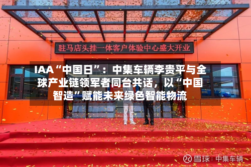 IAA“中国日”：中集车辆李贵平与全球产业链领军者同台共话	，以“中国智造”赋能未来绿色智能物流-第3张图片