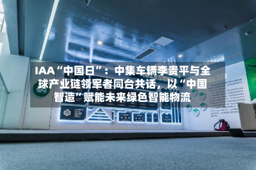 IAA“中国日”：中集车辆李贵平与全球产业链领军者同台共话，以“中国智造”赋能未来绿色智能物流-第2张图片