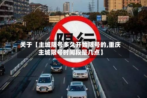 关于【主城限号多久开始限号的,重庆主城限号时间段是几点】