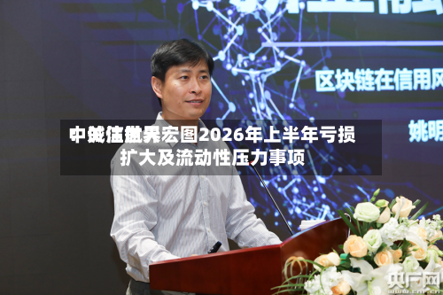 中诚信世界
:关注航天宏图2026年上半年亏损扩大及流动性压力事项-第2张图片