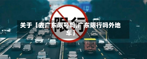 关于【去广东限号吗,广东限行吗外地车】-第3张图片