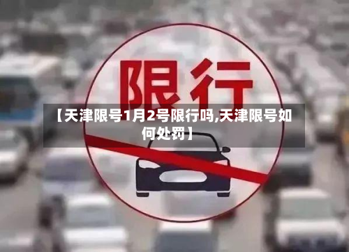 【天津限号1月2号限行吗,天津限号如何处罚】-第2张图片