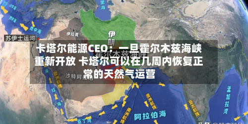 卡塔尔能源CEO：一旦霍尔木兹海峡重新开放 卡塔尔可以在几周内恢复正常的天然气运营