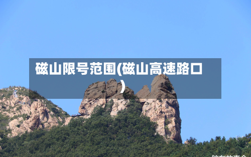 磁山限号范围(磁山高速路口)-第3张图片