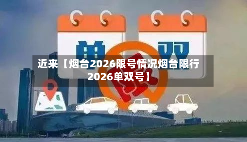 近来【烟台2026限号情况烟台限行2026单双号】
