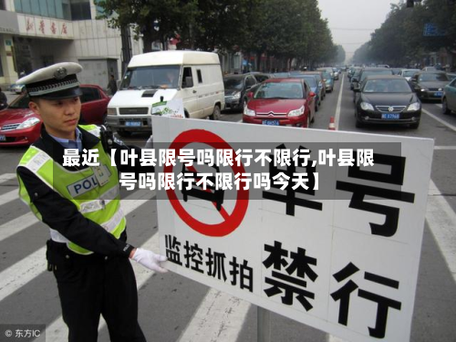 最近【叶县限号吗限行不限行,叶县限号吗限行不限行吗今天】