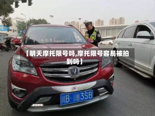 【明天摩托限号吗,摩托限号容易被拍到吗】-第3张图片