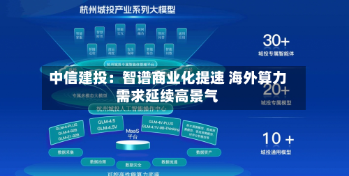 中信建投:智谱商业化提速 海外算力需求延续高景气-第2张图片