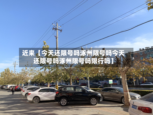 近来【今天还限号吗涿州限号吗今天还限号吗涿州限号吗限行吗】-第2张图片
