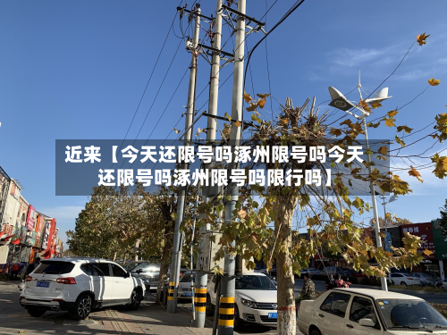 近来【今天还限号吗涿州限号吗今天还限号吗涿州限号吗限行吗】