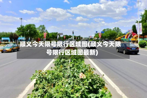 顺义今天限号限行区域图(顺义今天限号限行区域图最新)