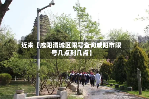 近来【咸阳渭城区限号查询咸阳市限号几点到几点】