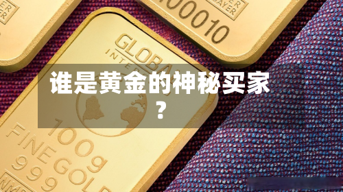 谁是黄金的神秘买家?
