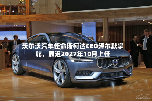 沃尔沃汽车任命斯柯达CEO泽尔默掌舵，最迟2027年10月上任-第1张图片