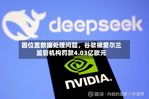 因位置数据处理问题，谷歌被爱尔兰监管机构罚款4.03亿欧元-第2张图片