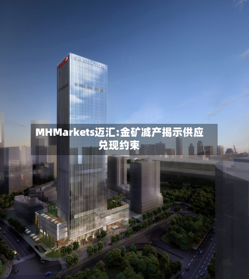 MHMarkets迈汇:金矿减产揭示供应兑现约束-第2张图片