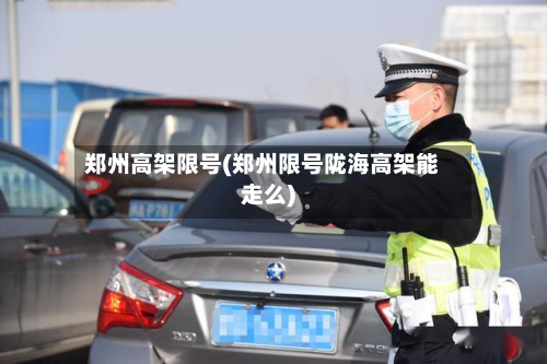 郑州高架限号(郑州限号陇海高架能走么)
