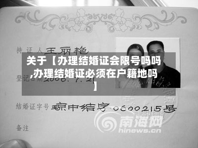 关于【办理结婚证会限号吗吗,办理结婚证必须在户籍地吗】
