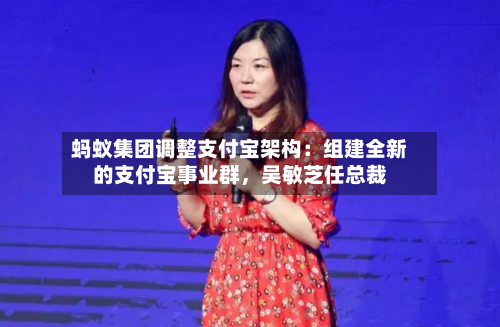 蚂蚁集团调整支付宝架构:组建全新的支付宝事业群,吴敏芝任总裁