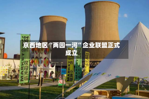 京西地区“两园一河”企业联盟正式成立-第2张图片