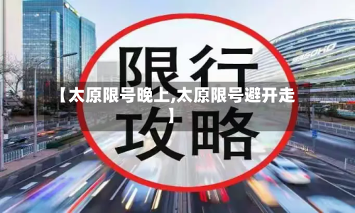 【太原限号晚上,太原限号避开走】-第2张图片