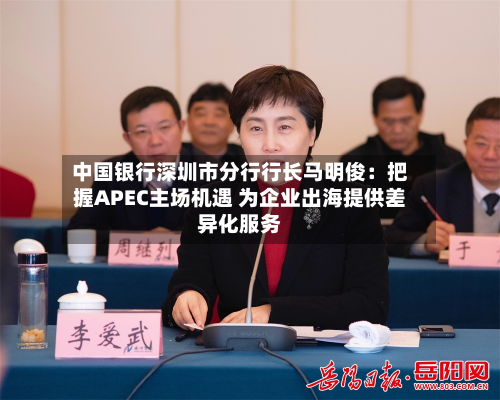 中国银行深圳市分行行长马明俊:把握APEC主场机遇 为企业出海提供差异化服务