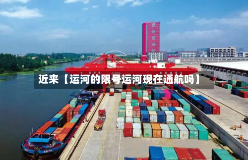 近来【运河的限号运河现在通航吗】
