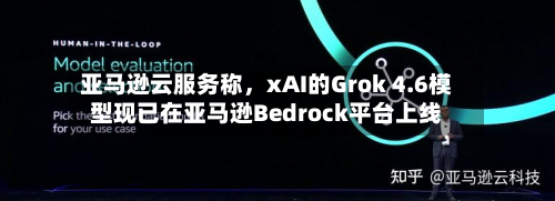 亚马逊云服务称，xAI的Grok 4.6模型现已在亚马逊Bedrock平台上线