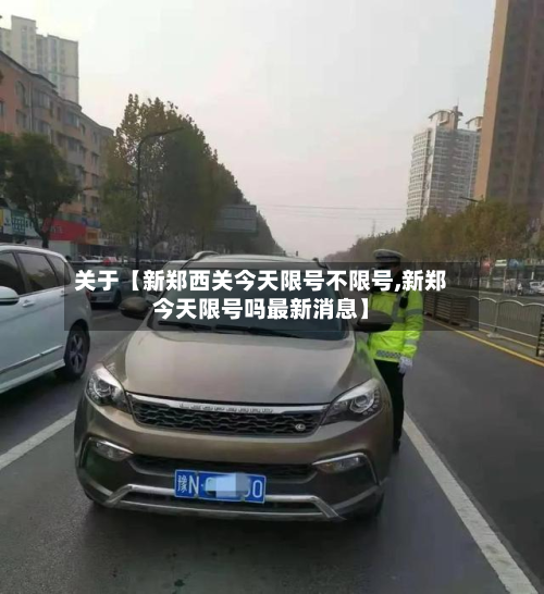 关于【新郑西关今天限号不限号,新郑今天限号吗最新消息】