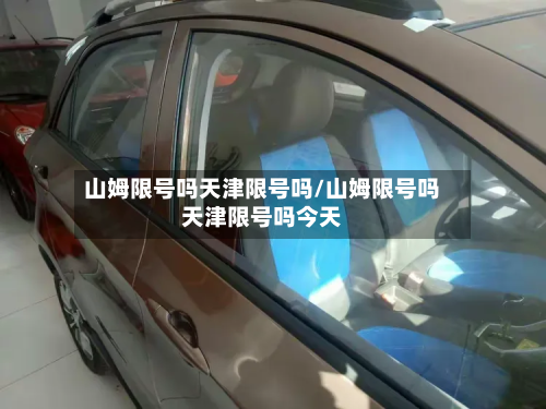 山姆限号吗天津限号吗/山姆限号吗天津限号吗今天-第2张图片