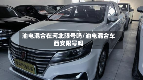 油电混合在河北限号吗/油电混合车西安限号吗