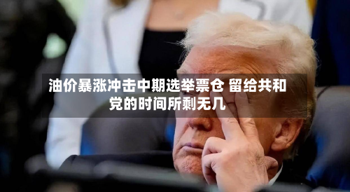 油价暴涨冲击中期选举票仓 留给共和党的时间所剩无几