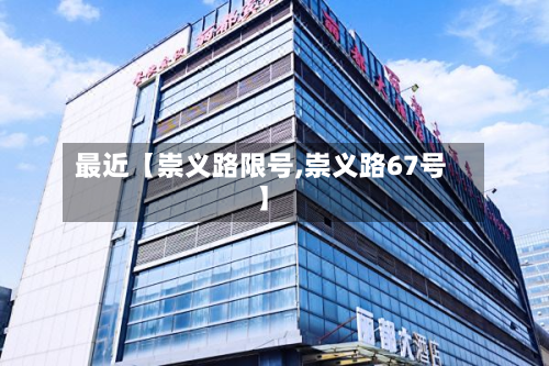 最近【崇义路限号,崇义路67号】