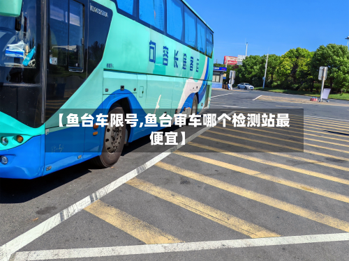 【鱼台车限号,鱼台审车哪个检测站最便宜】-第2张图片