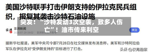 突发！“沙特发动3次空袭	，致多人伤亡”！油市传来利空-第1张图片