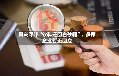 网友呼吁“饮料还回白砂糖	”，多家企业暂无回应-第2张图片
