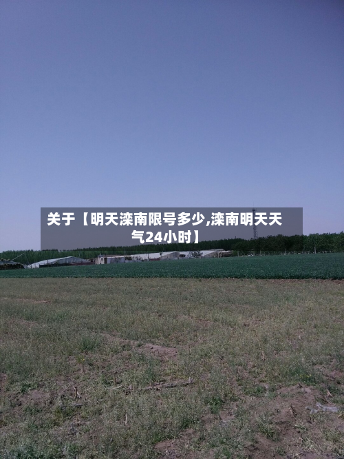关于【明天滦南限号多少,滦南明天天气24小时】