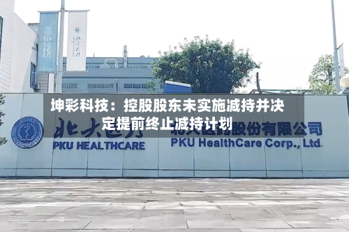 坤彩科技:控股股东未实施减持并决定提前终止减持计划