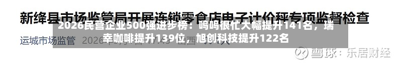 2026民营企业500强进步榜：鸣鸣很忙大幅提升141名，瑞幸咖啡提升139位，旭创科技提升122名-第2张图片