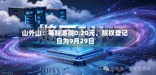 山外山：每股派现0.20元	，股权登记日为9月29日-第2张图片