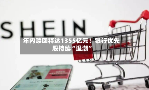 年内赎回将达1355亿元！银行优先股持续“退潮”