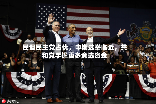 民调民主党占优,中期选举临近,共和党手握更多竞选资金