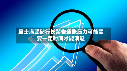 里士满联储行长警告通胀压力可能需要一定时间才能消退-第1张图片