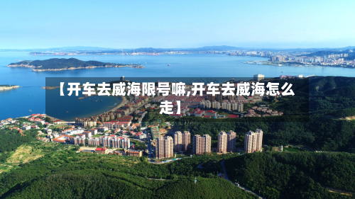 【开车去威海限号嘛,开车去威海怎么走】