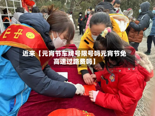 近来【元宵节车牌号限号吗元宵节免高速过路费吗】-第3张图片