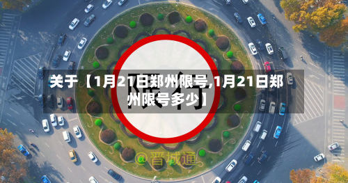 关于【1月21日郑州限号,1月21日郑州限号多少】-第2张图片